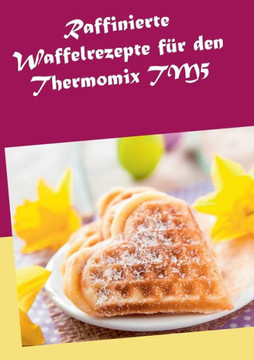 Raffinierte Waffelrezepte f?r den Thermomix TM5
