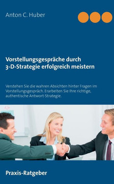 Vorstellungsgespr?che durch 3-D-Strategie erfolgreich meistern: Verstehen Sie die wahren Absichten hinter Fragen im Vorstellungsgespr?ch. Erarbeiten S