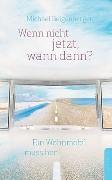 Wenn nicht jetzt, wann dann?: Ein Wohnmobil muss her!