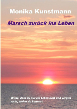 Marsch zur?ck ins Leben: Wisse, dass du nur ein Leben hast und vergiss nicht, woher du kommst.