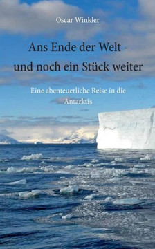 Ans Ende der Welt - und noch ein St?ck weiter: Eine abenteuerliche Reise in die Antarktis