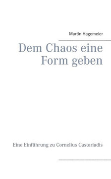 Dem Chaos eine Form geben: Eine Einf?hrung zu Cornelius Castoriadis
