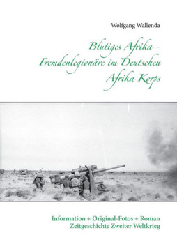 Blutiges Afrika - Fremdenlegion?re im Deutschen Afrika Korps: Information + Original-Fotos + Roman Zeitgeschichte Zweiter Weltkrieg