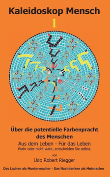 Kaleidoskop Mensch 1: ?ber die potentielle Farbenpracht des Menschen - Aus dem Leben - F?r das Leben - Wahr oder nicht wahr, entscheiden Sie