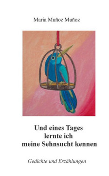 Und eines Tages lernte ich meine Sehnsucht kennen: Gedichte und Erz?hlungen