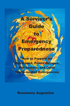 A Survivor's Guide to Emergency Preparedness: How to Prepare for Hurricanes, Power Outages, Nor'easters, and Other Storm-related Emergencies A Survivor's Guide to Emergency Preparedness: How to Prepare for Hurricanes, Power Outages, Nor'easters, and Other Storm-related Emergencies