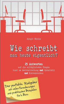 Wie schreibt man heute eigentlich?: 25 Antworten auf die allt?glichsten Fragen rund um Rechtschreibung, Sprachstil und Korrespondenz