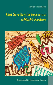 Gut Streiten ist besser als schlecht Kochen: Rezeptbuch f?rs Kochen und Streiten
