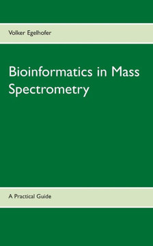 Bioinformatics in Mass Spectrometry: A Practical Guide Bioinformatics in Mass Spectrometry: A Practical Guide