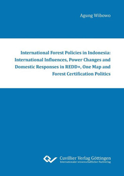 International Forest Policies in Indonesia: International Influences, Power Changes and Domestic Responses in REDD+, One Map and Forest Certification