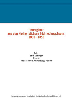 Trauregister aus den Kirchenb?chern S?dniedersachsens 1801 -1850: Teil 4 Stadt G?ttingen, Ortsteile Geismar, Grone, Nikolausberg, Weende