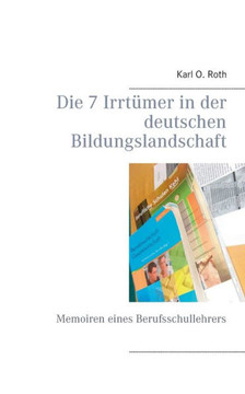 Die 7 Irrt?mer in der deutschen Bildungslandschaft: Memoiren eines Berufsschullehrers