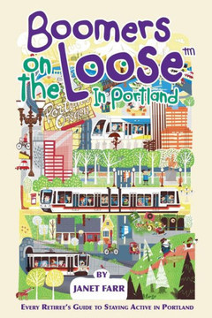 Boomers On The Looseö In Portland: Every Retiree'S Guide To Staying Active In Portland Boomers On The Looseö In Portland: Every Retiree'S Guide To Staying Active In Portland