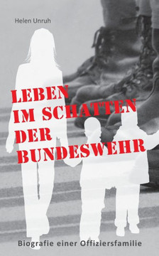 Leben im Schatten der Bundeswehr. Biografie einer Offiziersfamilie: Ein Leben nach der Devise ""Erst die Armee und dann die Familie""