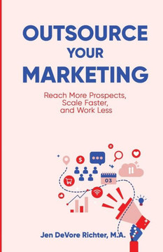 Outsource Your Marketing: Reach More Prospects, Scale Faster, And Work Less