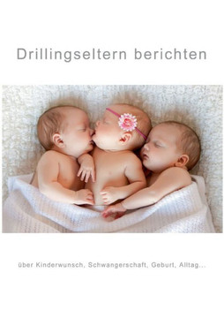 Drillingseltern berichten: ?ber Kinderwunsch, Schwangerschaft, Geburt, Alltag...