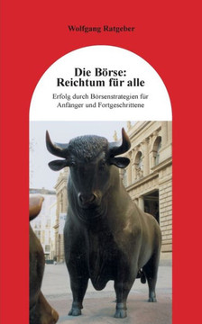 Die B?rse: Reichtum f?r alle: Erfolg durch B?rsenstrategien f?r Anf?nger und Fortgeschrittene