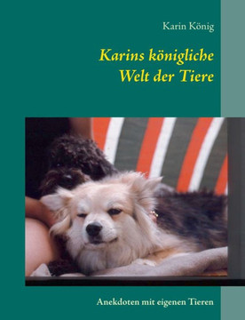 Karins k?nigliche Welt der Tiere: Anekdoten mit eigenen Tieren