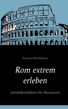 Rom extrem erleben: ZufallsReisef?hrer f?r Abenteurer