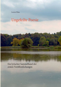 Ungefeilte Poesie: Ein lyrischer Sammelband der ersten Ver?ffentlichungen
