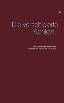 Die verschleierte K?nigin.: Eine Einf?hrung in den Roman ""Till We Have Faces"" von C.S. Lewis