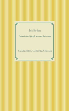 Schau in den Spiegel, wenn du dich traust: Geschichten, Gedichte, Glossen
