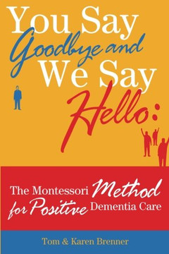 You Say Goodbye and We Say Hello: The Montessori Method for Positive Dementia Care You Say Goodbye and We Say Hello: The Montessori Method for Positive Dementia Care