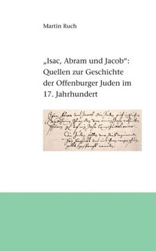 ""Isac, Abram und Jacob die Juden..."": Quellen zur Geschichte der Offenburger Juden im 17. Jahrhundert