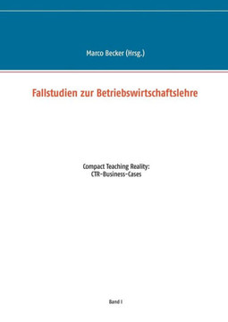 Fallstudien zur Betriebswirtschaftslehre - Band 1: Compact Teaching Reality: CTR-Business-Cases