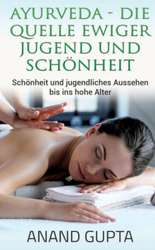 Ayurveda - Die Quelle ewiger Jugend und Sch?nheit: Sch?nheit und jugendliches Aussehen bis ins hohe Alter Ayurveda - Die Quelle ewiger Jugend und Sch?nheit: Sch?nheit und jugendliches Aussehen bis ins hohe Alter