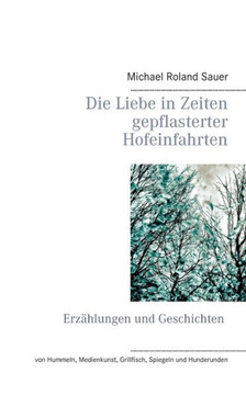 Die Liebe in Zeiten gepflasterter Hofeinfahrten: Erz?hlungen und Geschichten