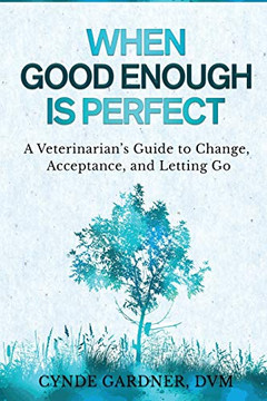 When Good Enough is Perfect: A Veterinarians Guide to Change, Acceptance, and Letting Go