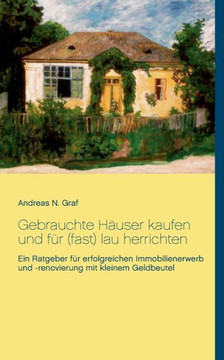 Gebrauchte H?user kaufen und f?r (fast) lau herrichten: Ein Ratgeber f?r erfolgreichen Immobilienerwerb und -renovierung mit kleinem Geldbeutel