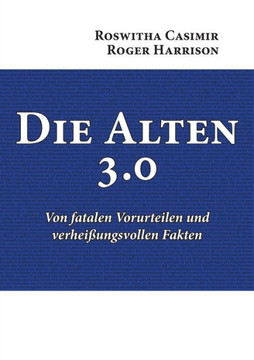 Die Alten 3.0: Von fatalen Vorurteilen und verhei?ungsvollen Fakten