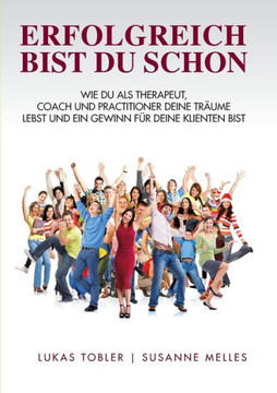 Erfolgreich bist du schon: Wie du als Therapeut, Coach und Practitioner deine Tr?ume lebst und ein Gewinn f?r deine Klienten bist
