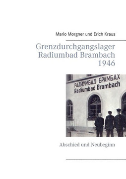 Grenzdurchgangslager Radiumbad Brambach 1946: Abschied und Neubeginn Grenzdurchgangslager Radiumbad Brambach 1946: Abschied und Neubeginn