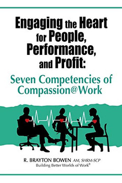 Engaging the Heart for People, Performance, and Profit : Seven Competencies of Compassion@Work Engaging the Heart for People, Performance, and Profit : Seven Competencies of Compassion@Work