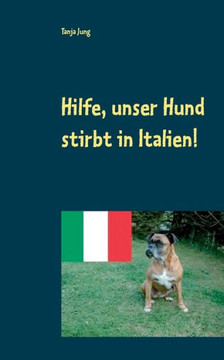 Hilfe, unser Hund stirbt in Italien!: Nach einer wahren Begebenheit