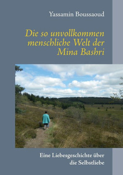 Die so unvollkommen menschliche Welt der Mina Bashri: Eine Liebesgeschichte ?ber die Selbstliebe