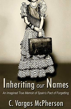 Inheriting Our Names: An Imagined True Memoir Of Spain'S Pact Of Forgetting