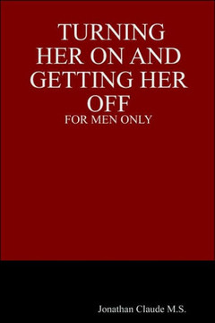 Turning Her on and Getting Her Off - For Men Only