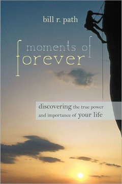 Moments of Forever: Discovering the True Power and Importance of Your Life