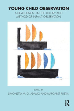 Young Child Observation: A Development in the Theory and Method of Infant Observation