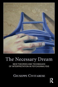 The Necessary Dream: New Theories and Techniques of Interpretation in Psychoanalysis