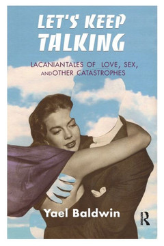 Let's Keep Talking: Lacanian Tales of Love, Sex, and Other Catastrophes