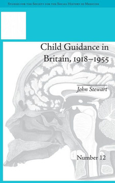 Child Guidance in Britain, 1918-1955: The Dangerous Age of Childhood