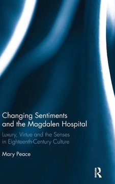 Changing Sentiments and the Magdalen Hospital: Luxury, Virtue and the Senses in Eighteenth-Century Culture