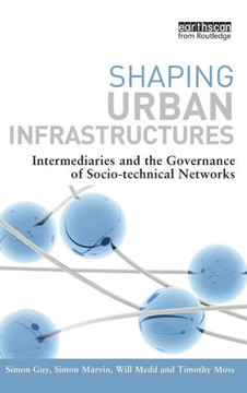 Shaping Urban Infrastructures: Intermediaries and the Governance of Socio-Technical Networks