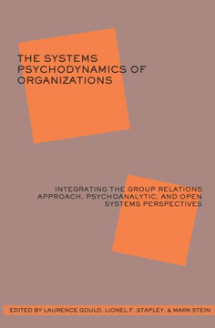 The Systems Psychodynamics of Organizations: Integrating the Group Relations Approach, Psychoanalytic, and Open Systems Perspectives