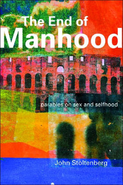 The End of Manhood: Parables on Sex and Selfhood